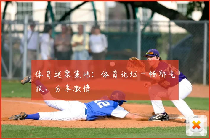 体育迷聚集地:体育论坛 - 畅聊竞技、分享激情