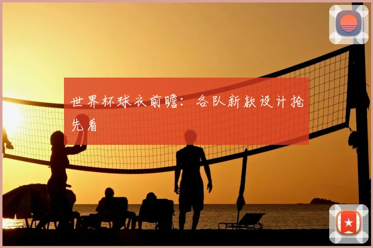世界杯球衣前瞻:各队新款设计抢先看