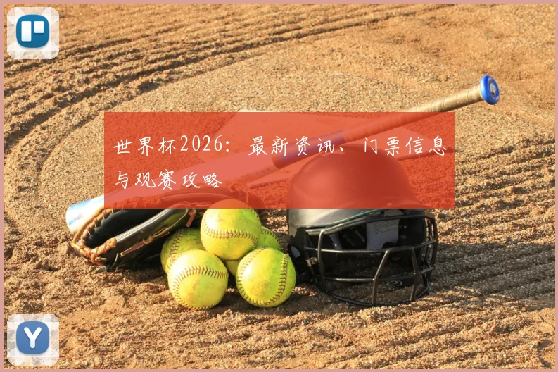 世界杯2026：最新资讯、门票信息与观赛攻略