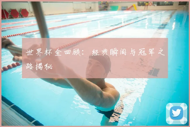 世界杯全回顾：经典瞬间与冠军之路揭秘