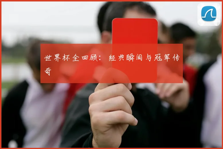 世界杯全回顾:经典瞬间与冠军传奇